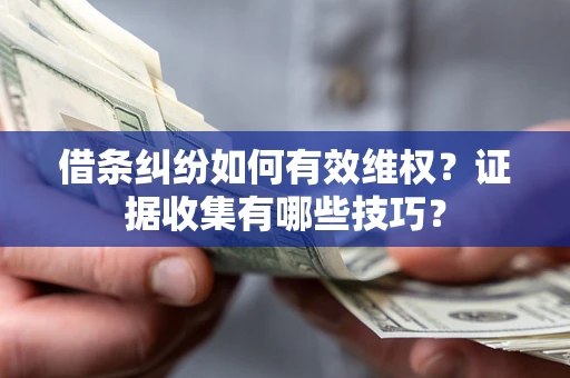 北京借条纠纷如何有效维权？证据收集有哪些技巧？