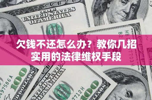 北京欠钱不还怎么办？教你几招实用的法律维权手段