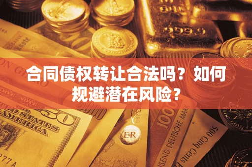 北京合同债权转让合法吗?如何规避潜在风险? 北京合同债权转让合法吗?如何规避潜在风险?