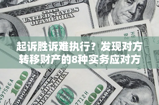 北京起诉胜诉难执行？发现对方转移财产的8种实务应对方案