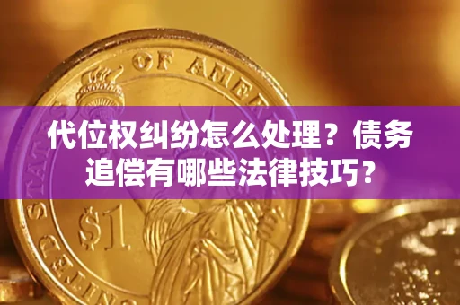北京代位权纠纷怎么处理？债务追偿有哪些法律技巧？