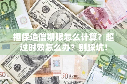 北京担保追偿期限怎么计算？超过时效怎么办？别踩坑！
