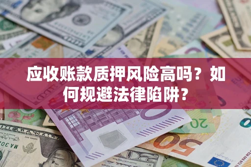 北京应收账款质押风险高吗？如何规避法律陷阱？