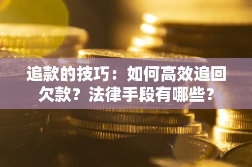 北京追款的技巧：如何高效追回欠款？法律手段有哪些？
