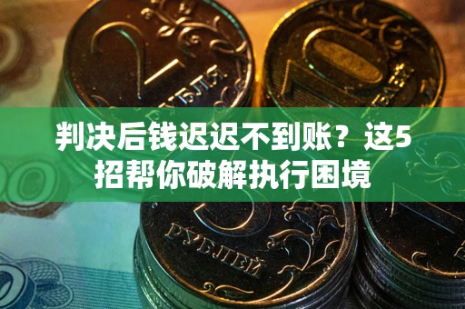 北京判决后钱迟迟不到账？这5招帮你破解执行困境