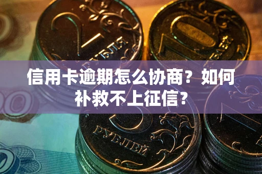 北京信用卡逾期怎么协商？如何补救不上征信？