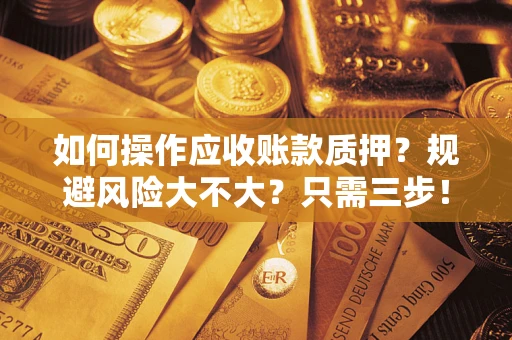 北京如何操作应收账款质押？规避风险大不大？只需三步！