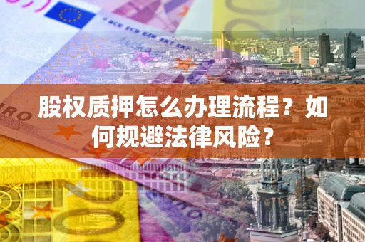 北京股权质押怎么办理流程？如何规避法律风险？