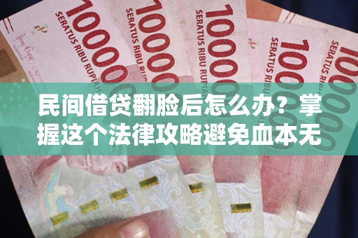 北京民间借贷翻脸后怎么办？掌握这个法律攻略避免血本无归