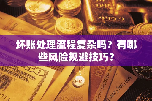 北京坏账处理流程复杂吗？有哪些风险规避技巧？