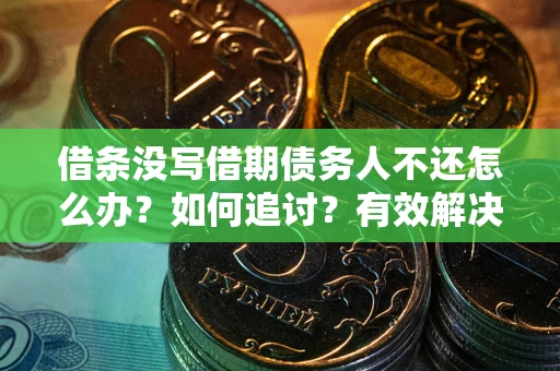 北京借条没写借期债务人不还怎么办？如何追讨？有效解决方案！
