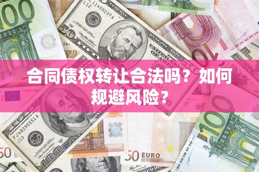 北京合同债权转让合法吗?如何规避风险? 北京合同债权转让合法吗?如何规避风险?