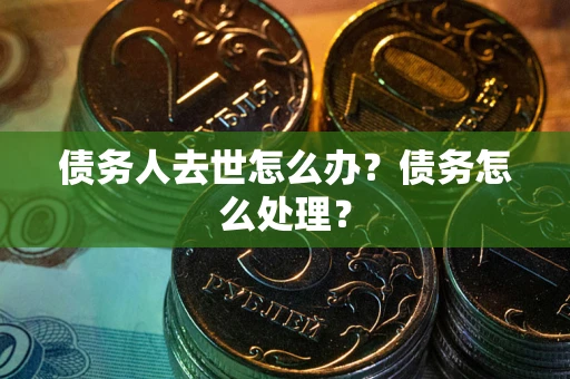 北京债务人去世怎么办？债务怎么处理？
