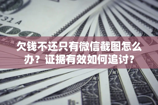 北京欠钱不还只有微信截图怎么办？证据有效如何追讨？