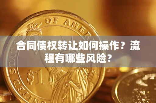 北京合同债权转让如何操作？流程有哪些风险？