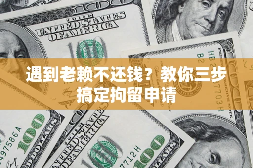 北京遇到老赖不还钱？教你三步搞定拘留申请