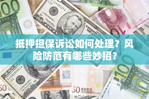 北京抵押担保诉讼如何处理？风险防范有哪些妙招？