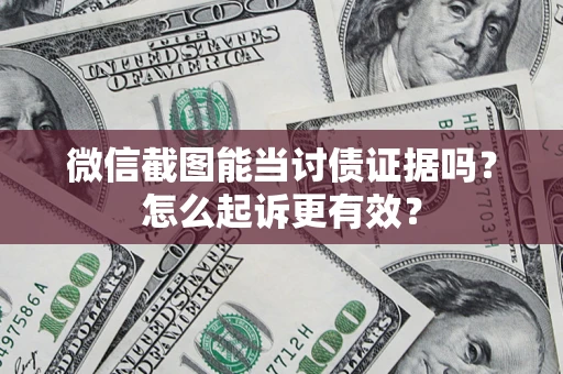 北京微信截图能当讨债证据吗？怎么起诉更有效？