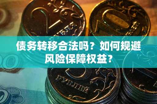 北京债务转移合法吗？如何规避风险保障权益？