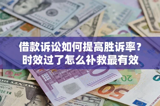 北京借款诉讼如何提高胜诉率？时效过了怎么补救最有效
