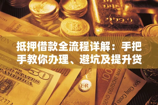 北京抵押借款全流程详解：手把手教你办理、避坑及提升贷款额度