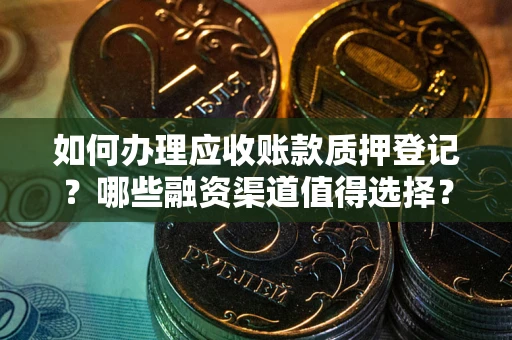 北京如何办理应收账款质押登记？哪些融资渠道值得选择？