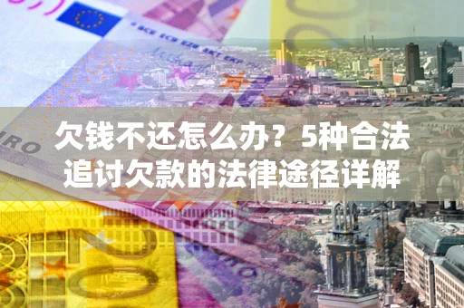 北京欠钱不还怎么办？5种合法追讨欠款的法律途径详解