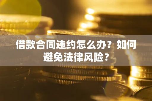 北京借款合同违约怎么办？如何避免法律风险？