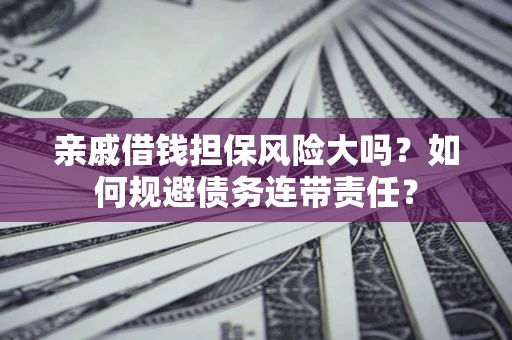 北京亲戚借钱担保风险大吗？如何规避债务连带责任？