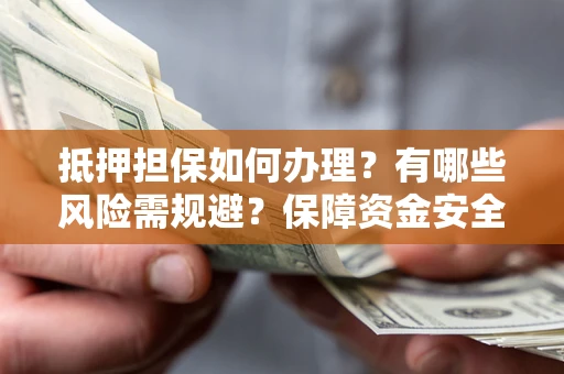 北京抵押担保如何办理？有哪些风险需规避？保障资金安全