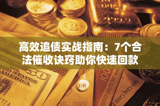 北京高效追债实战指南：7个合法催收诀窍助你快速回款