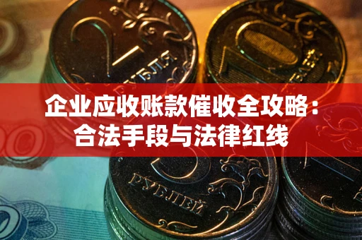 北京企业应收账款催收全攻略：合法手段与法律红线