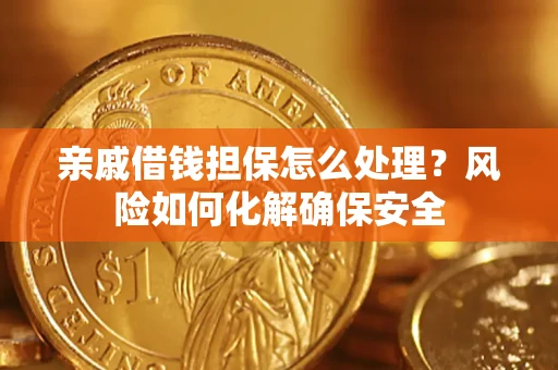 北京亲戚借钱担保怎么处理？风险如何化解确保安全
