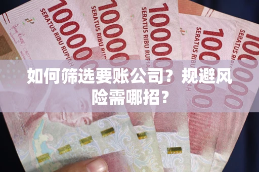 北京如何筛选要账公司？规避风险需哪招？