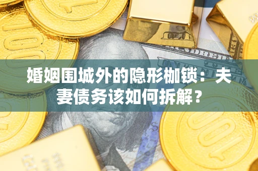北京婚姻围城外的隐形枷锁：夫妻债务该如何拆解？