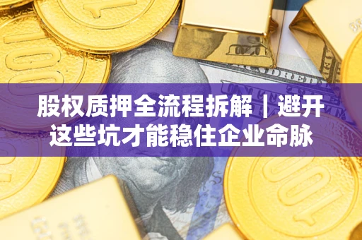 北京股权质押全流程拆解｜避开这些坑才能稳住企业命脉