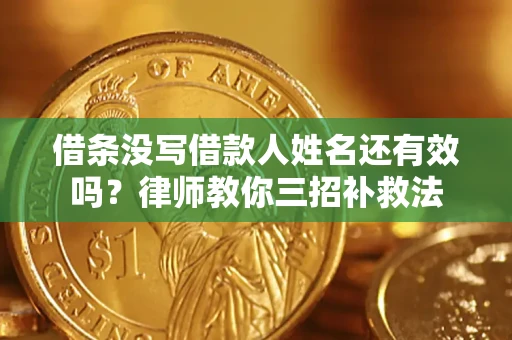 北京借条没写借款人姓名还有效吗？律师教你三招补救法