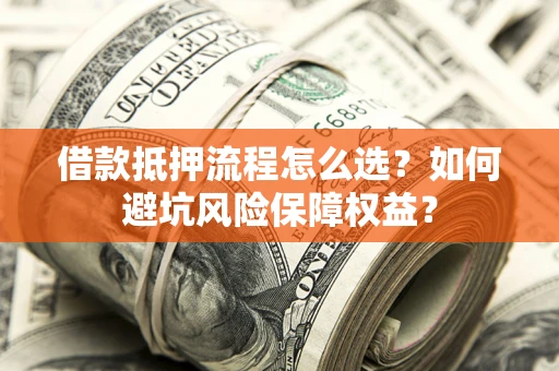 北京借款抵押流程怎么选？如何避坑风险保障权益？