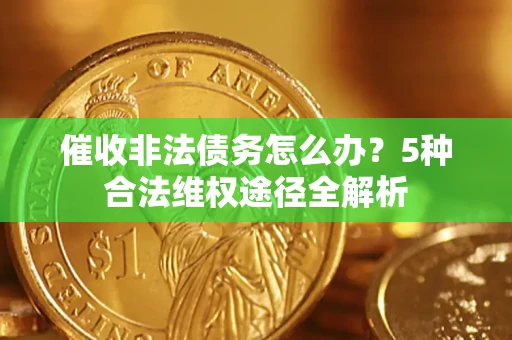 北京催收非法债务怎么办？5种合法维权途径全解析