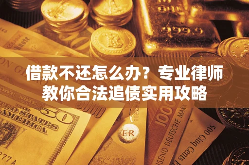 北京借款不还怎么办？专业律师教你合法追债实用攻略