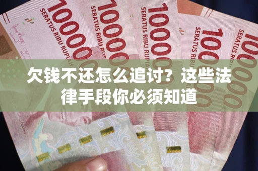 北京欠钱不还怎么追讨？这些法律手段你必须知道