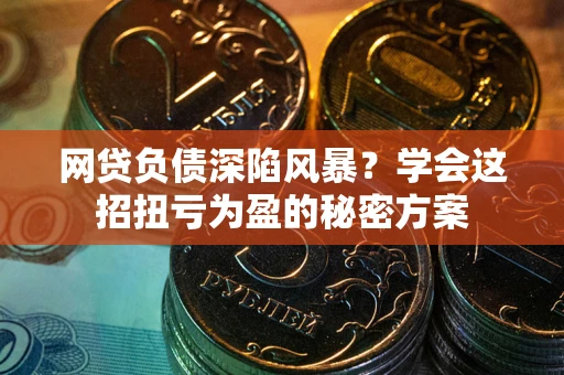 北京网贷负债深陷风暴？学会这招扭亏为盈的秘密方案