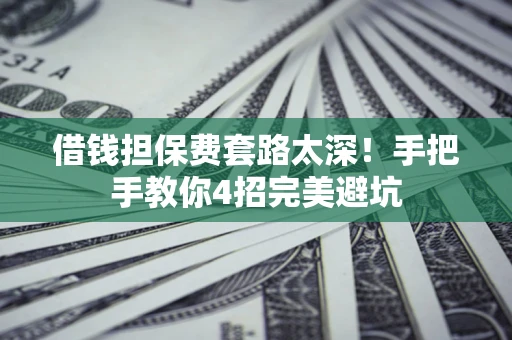 北京借钱担保费套路太深！手把手教你4招完美避坑