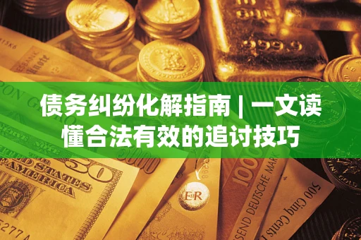 北京债务纠纷化解指南 | 一文读懂合法有效的追讨技巧