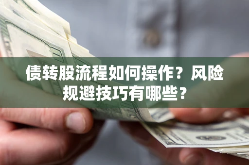 北京债转股流程如何操作？风险规避技巧有哪些？