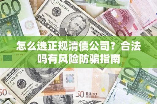 北京怎么选正规清债公司？合法吗有风险防骗指南
