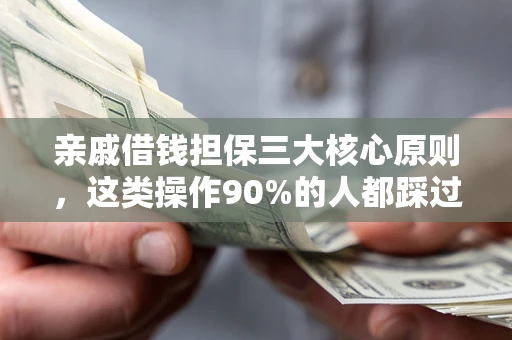 北京亲戚借钱担保三大核心原则，这类操作90%的人都踩过坑！附法院判决案例