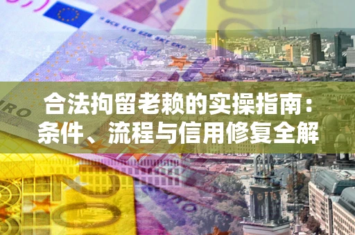 北京合法拘留老赖的实操指南:条件、流程与信用修复全解析 北京合法拘留老赖的实操指南:条件、流程与信用修复全解析