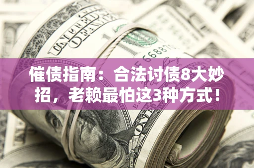 北京催债指南：合法讨债8大妙招，老赖最怕这3种方式！