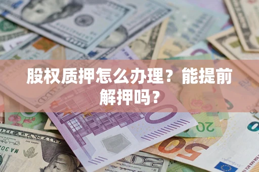 北京股权质押怎么办理？能提前解押吗？
